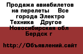 Продажа авиабилетов на перелеты  - Все города Электро-Техника » Другое   . Новосибирская обл.,Бердск г.